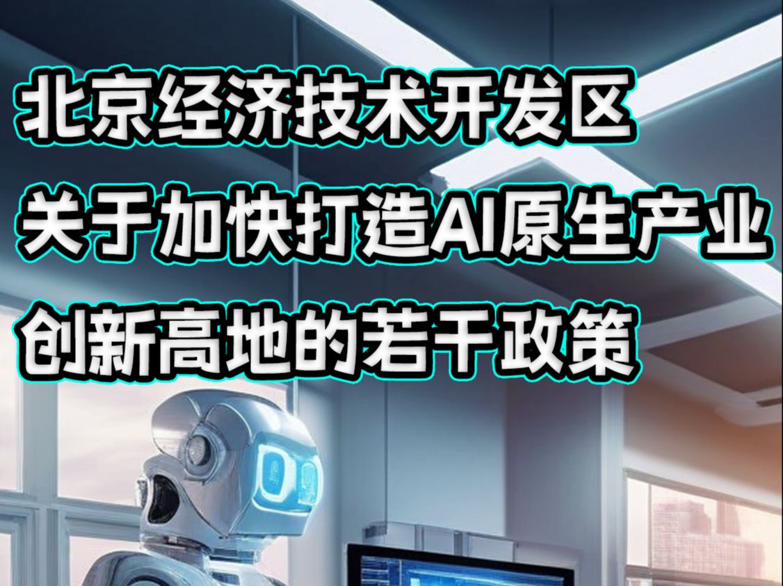 北京经济技术开发区关于加快打造AI原生产业创新高地的若干政策哔哩哔哩bilibili