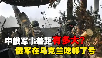 中俄军事差距比想象大！俄军30多年没吃过的亏：在乌克兰一次吃够