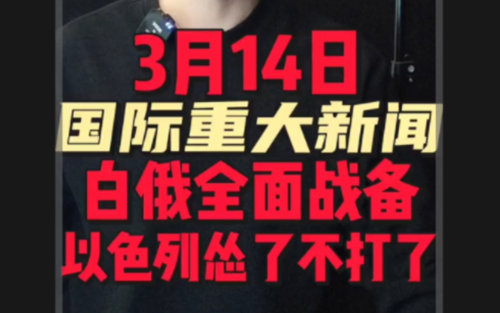 3月14日国际重大新闻1. 白俄全面战备2. 日本火箭炸了3. 以色列总理内塔尼亚胡公开宣布战争结束时间哔哩哔哩bilibili