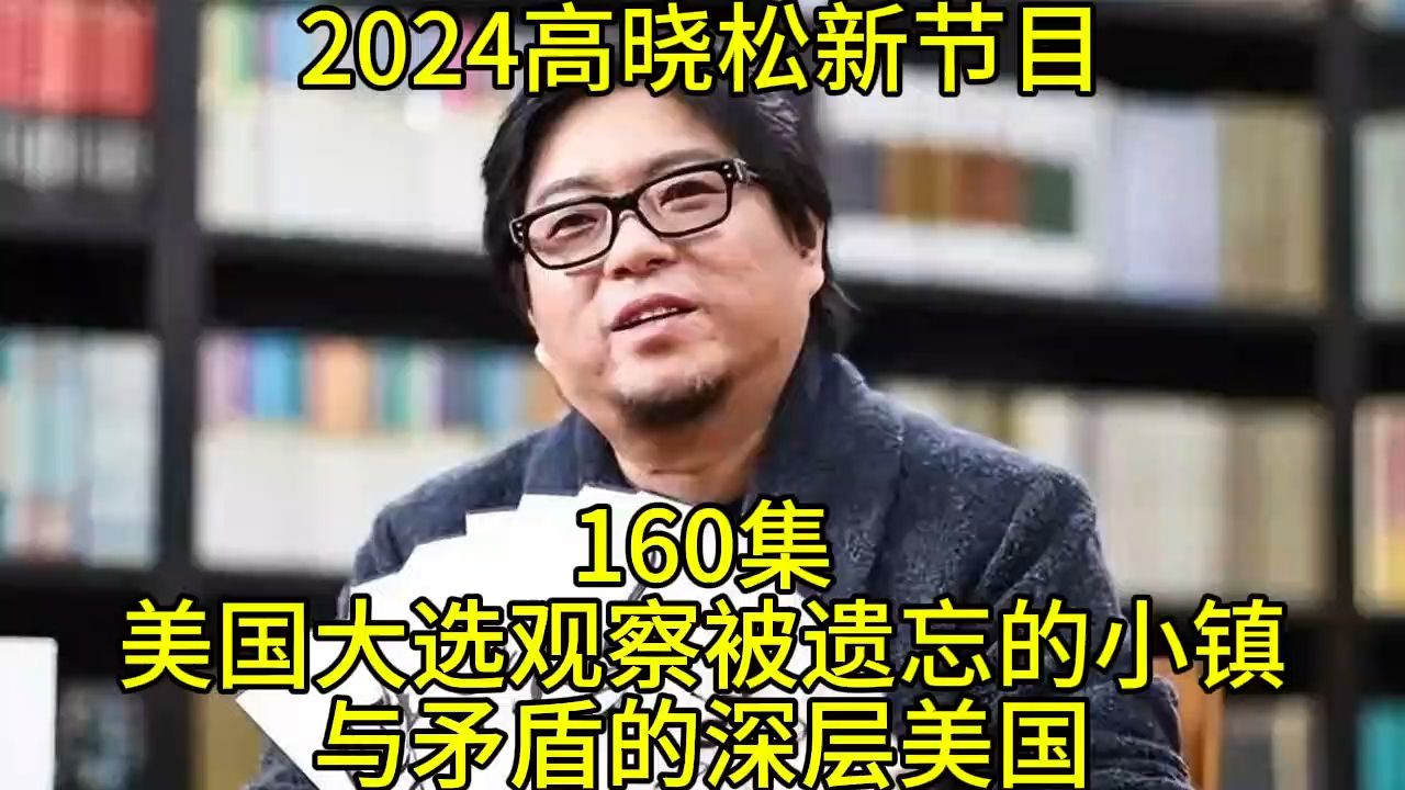 [图]2024晓得高晓松最新节目第160美国大选观察被遗忘的小镇与矛盾的深层美国晓说晓松奇谈晓年鉴老友记得鱼羊野史矮大紧指北