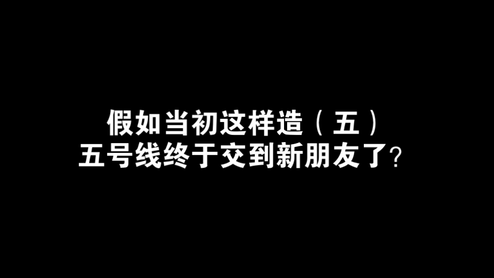 假如当初这样造(五)五号线终于交到新朋友了?哔哩哔哩bilibili