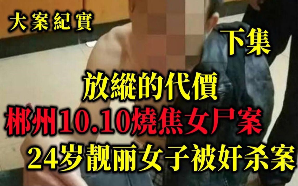 【吕鹏大案纪实】郴州10 10焦尸案大结局,放纵的代价,1998年湖南郴州,24岁靓丽女子被奸杀一案侦破始末哔哩哔哩bilibili