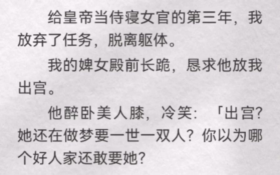 (此间侍寝)给皇帝当侍寝女官的第三年,我放弃了任务,脱离躯体.我的婢女殿前长跪,恳求他放我出宫.他醉卧美人膝,冷笑「出宫?她还在做梦要一世...