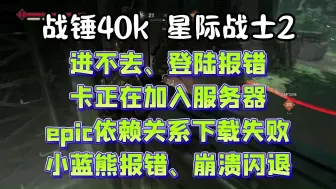 下载视频: 战锤40k星际战士2进不去、登陆报错、卡正在加入服务器、epic依赖关系下载失败、小蓝熊报错、崩溃闪退 解决办法