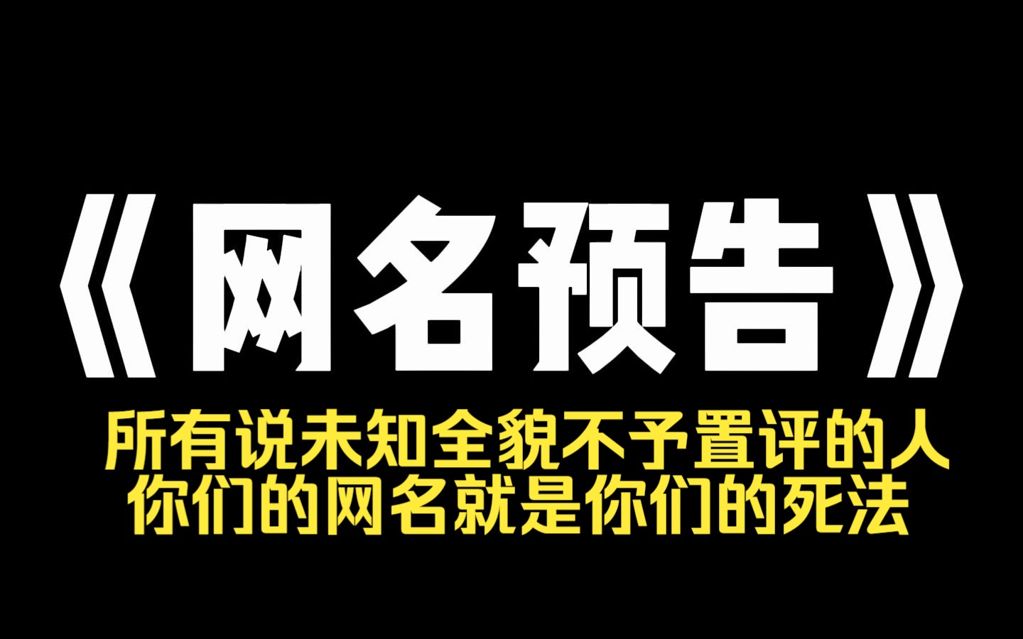 小说推荐~《网名预告》我刷手机时,看到评论区有人留言:[所有说未知全貌不予置评的人,你们的网名就是你们的死法.] 我看到以后乐了,就在下面回复...