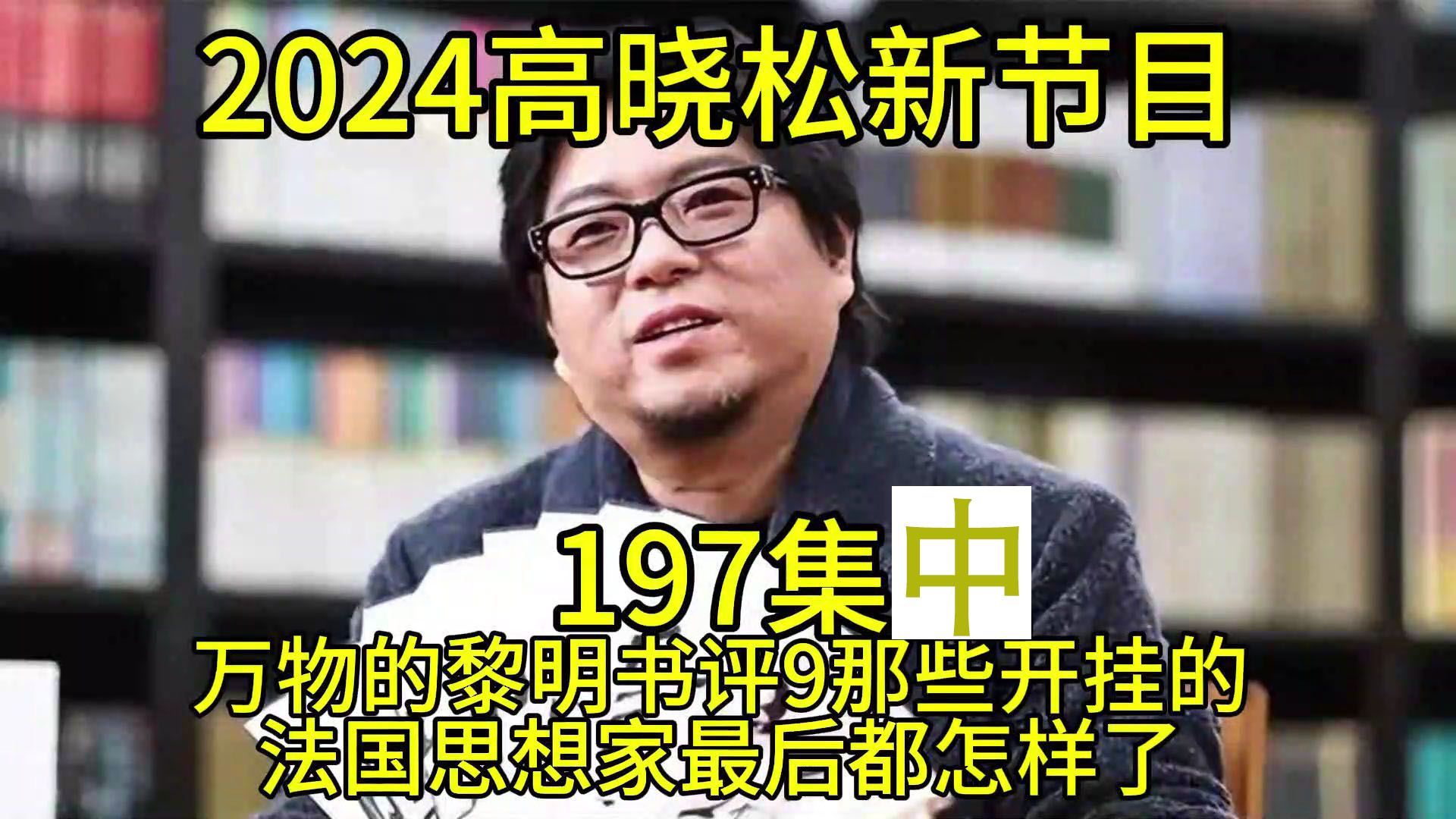 [图]2024晓得高晓松最新节目第197中集晓说晓松奇谈晓年鉴老友记得鱼羊野史矮大紧指北万物的黎明书评9那些开挂的法国思想家最后都怎样了