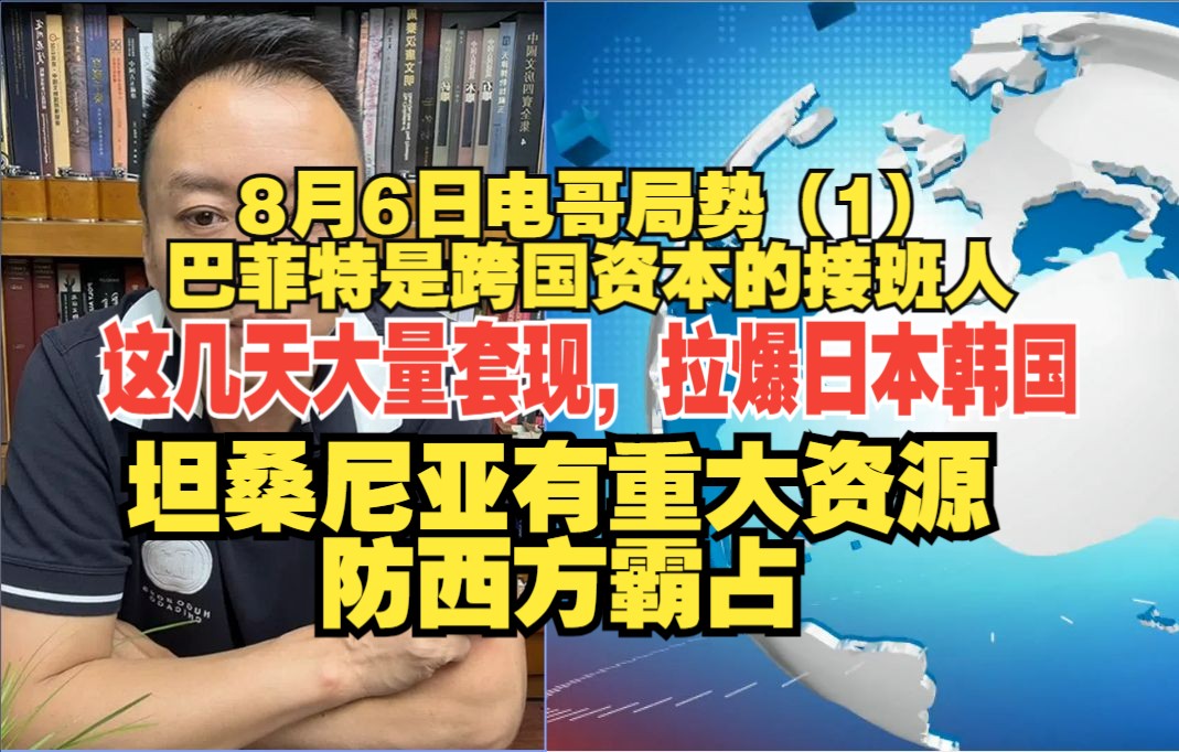 8月6日电哥局势(1) 巴菲特是跨国资本的接班人 这几天大量套现,拉爆日本韩国 坦桑尼亚有重大资源,防西方霸占哔哩哔哩bilibili