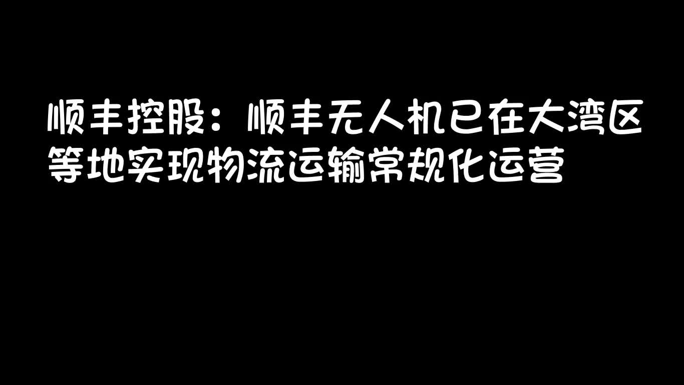 顺丰控股:顺丰无人机已在大湾区等地实现物流运输常规化运营哔哩哔哩bilibili