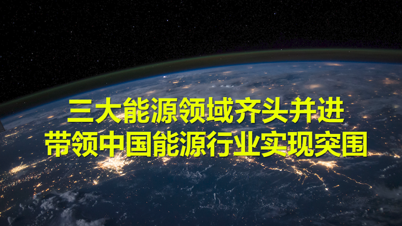 三大能源领域齐头并进,带领中国能源行业实现突围,抢占先机!哔哩哔哩bilibili