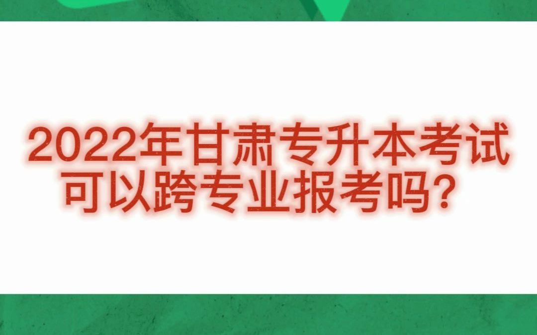 2022年甘肃专升本考试可以跨专业报考吗?哔哩哔哩bilibili