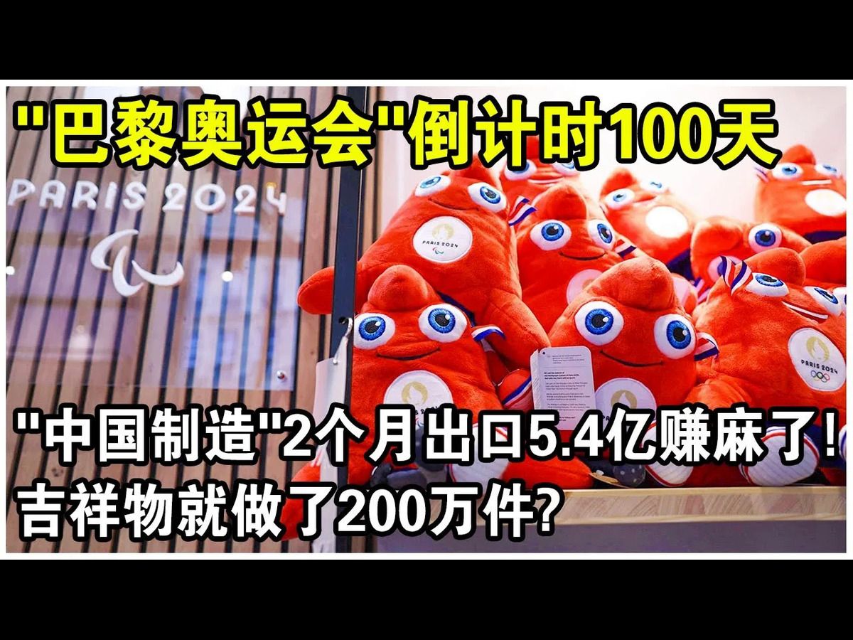 “巴黎奥运会”倒计时100天,“中国制造”又来包场了?2个月疯狂出口5.4亿,仅吉祥物就做了200万件,赚麻了!哔哩哔哩bilibili