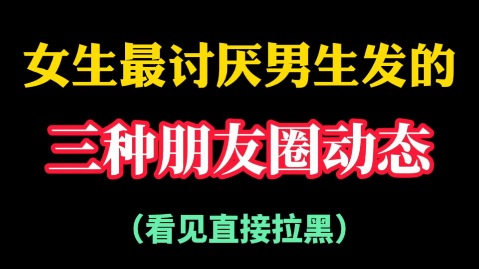 女生最讨厌男生发的三种朋友圈状态,特别是最后一种,看见直接把你拉黑哔哩哔哩bilibili