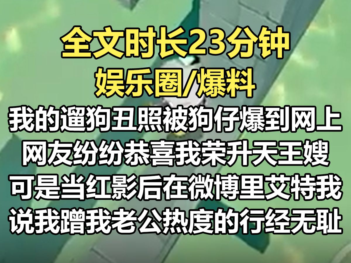 【爽文已完结】我没梳头穿睡衣遛乐乐的丑照,被狗仔爆到网上. 网友一边嫌弃吐槽,一边恭喜我荣升天王嫂. 当红影后微博艾特我: 【蹭我老公热度还...