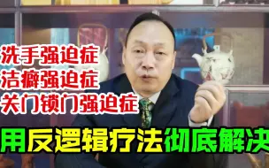 Descargar video: 运用反逻辑疗法彻底解决洗手强迫症，锁门强迫症，洁癖强迫症