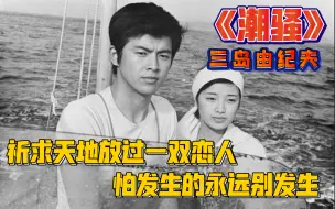 Download Video: 《潮骚》三岛由纪夫：当三岛由纪夫还没热衷于毁灭之美，质朴的渔村爱情故事