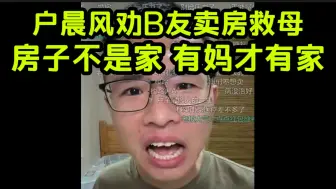 Download Video: 看哭14亿中国人，户晨风劝B友带患癌母亲到上海治疗，就算卖房子也要选择最好的医院，母亲的命比房子重要