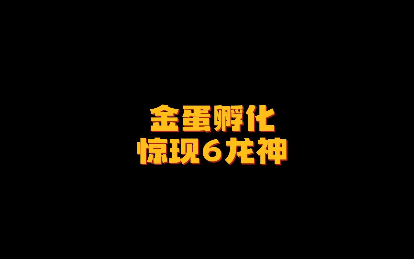 开金蛋开出来一个6龙神也太离谱了吧!网络游戏热门视频