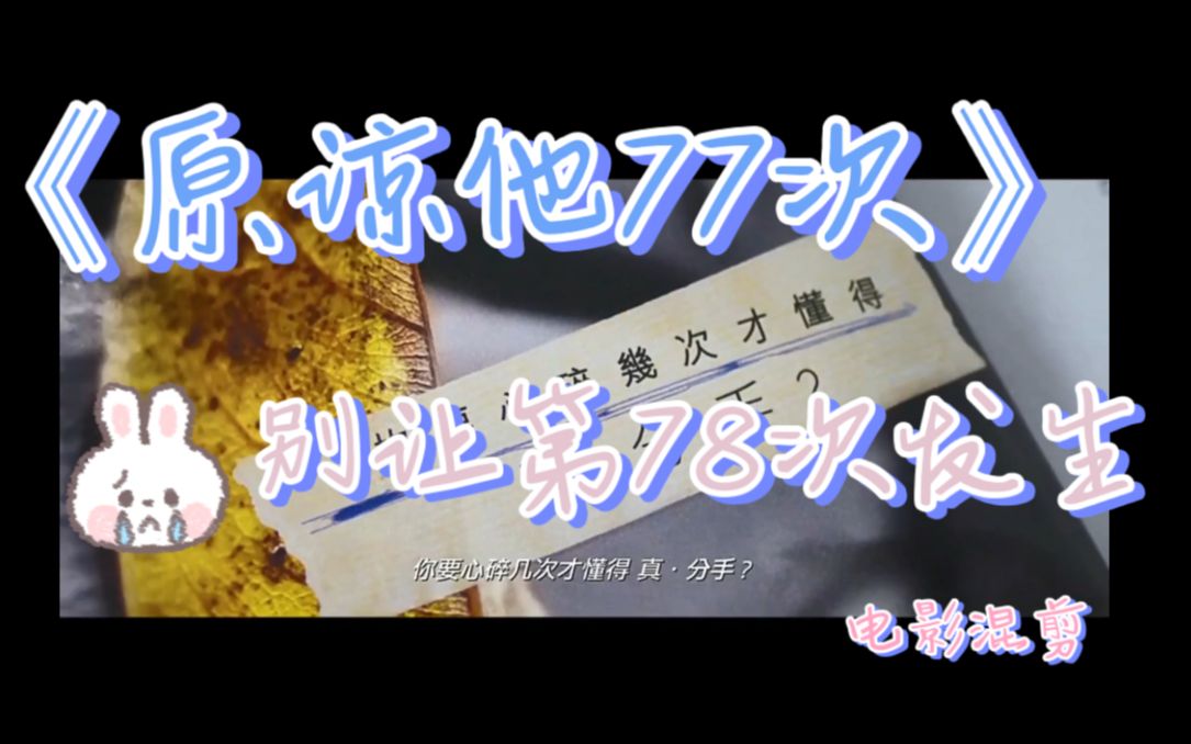 【混剪】《原谅他77次》电影混剪,究竟要心碎几次才懂得?姑娘请你及时止损!哔哩哔哩bilibili