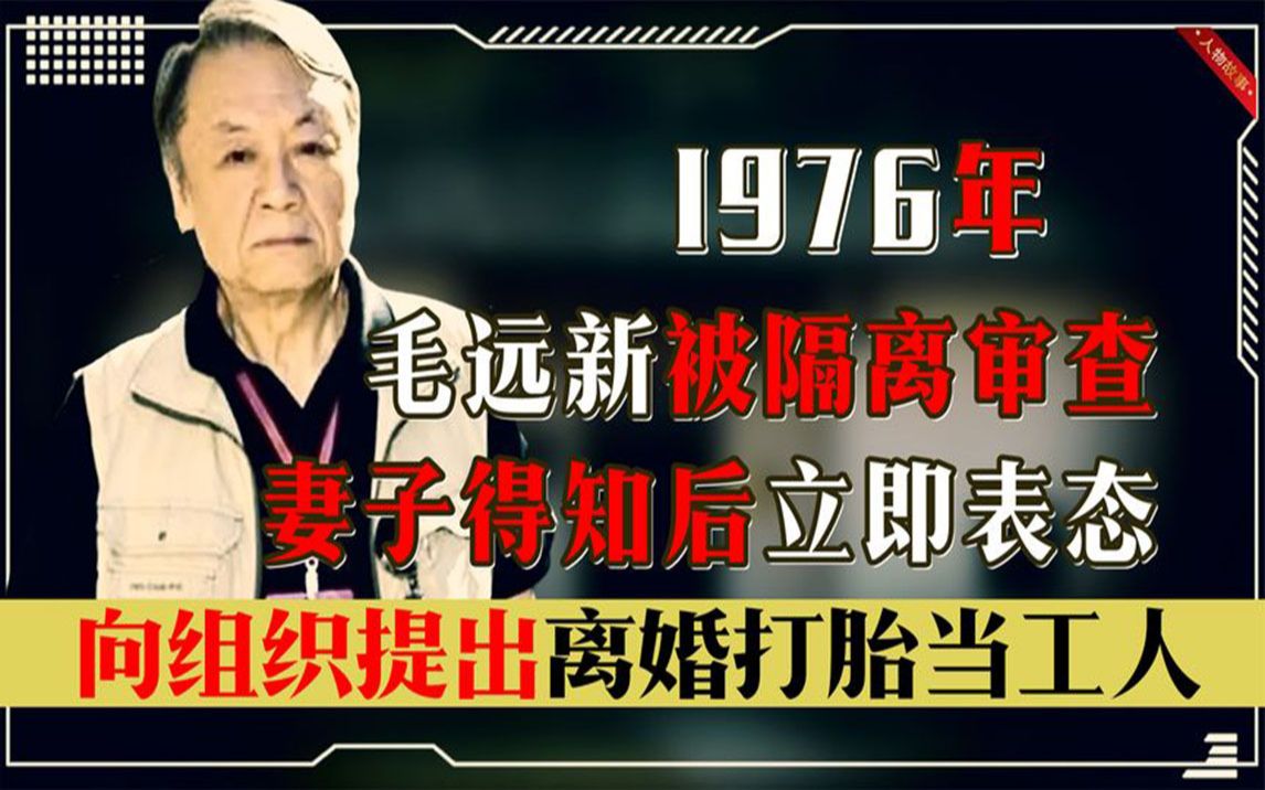 1976年毛远新被捕,妻子得知后立即表态:离婚打胎当工人哔哩哔哩bilibili