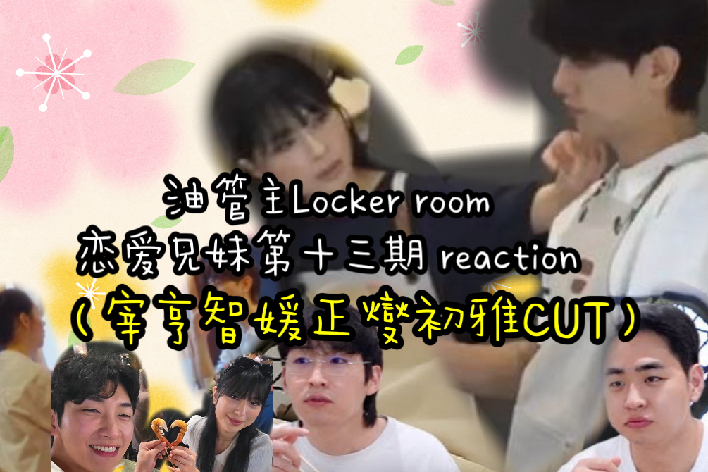 【宫崎芷芷中字】恋爱兄妹第13期reaction“能不能单独看宰智部分就好?”(宰亨智媛正燮初雅CUT)by油管主Locker Room TV哔哩哔哩bilibili