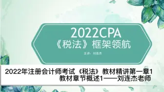 2022年注会考试税法教材精讲第一章1教材章节概述1——刘连杰老师