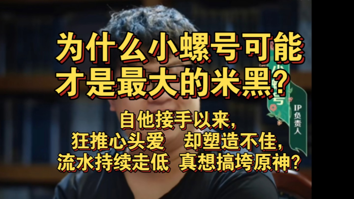 为什么小螺号可能是最大的米黑?自他接手以来,狂推心头爱却塑造不佳,流水持续走低,原神想重振雄风,恐怕得肃清内鬼哔哩哔哩bilibili原神