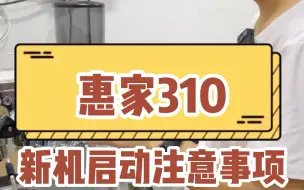 惠家310新机启动注意事项，有哪些步骤？