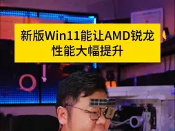 Download Video: 新版win11让AMD锐龙用户性能提升！想升级可以试试我这个办法