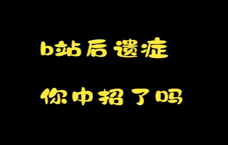 [图]b站后遗症，你中招了吗