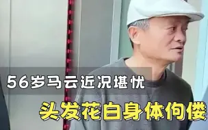 Download Video: 56岁马云近况堪忧，头发花白身体佝偻，还开新公司？