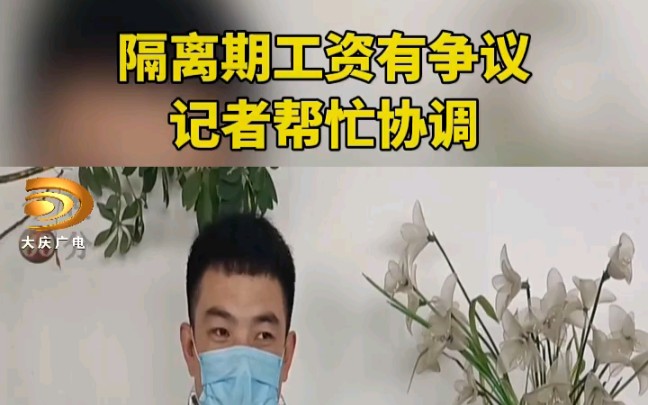 隔离期工资有争议记者帮忙协调.＂隔离期工资 ＂大庆 ＂民生哔哩哔哩bilibili