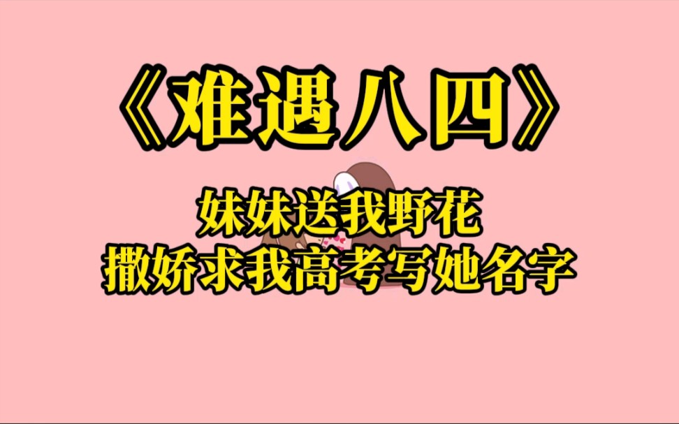 [图]【难遇八四】妹妹拿着野花编成的花环带在我头上，撒娇求我高考写她的名字。你怕不知道我重生了吧...