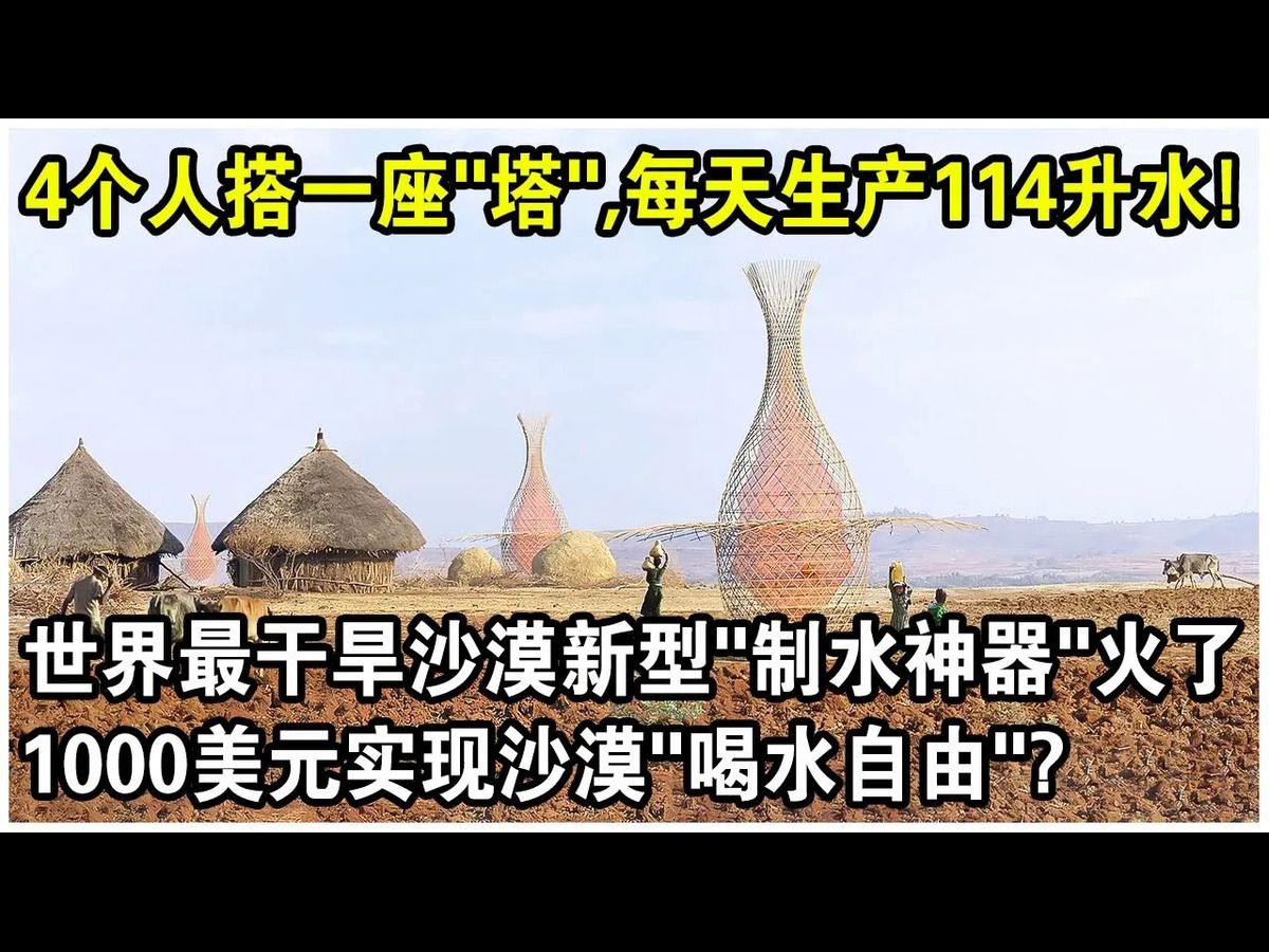 4个人搭一座“塔”,每天生产114升水!世界最干旱沙漠新型“制水神器”火了!网友感叹:1000美元实现沙漠喝水自由?哔哩哔哩bilibili