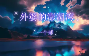 Download Video: 【一个球】外婆的澎湖湾“那是外婆柱着杖 将我手轻轻挽”