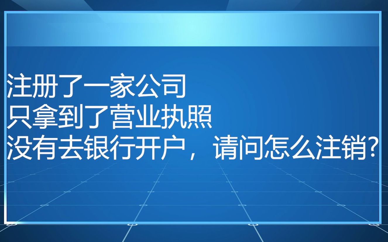 注册了一家公司、只拿到了营业执照、没有去银行开户、请问怎么注销?哔哩哔哩bilibili