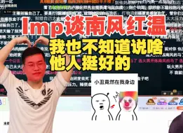 Tải video: Imp谈老头杯南风红温，打排位我早喷了？我也不知道说啥，他人挺好