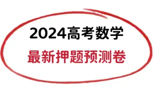 不可错失的一套，2024高考数学预测卷！