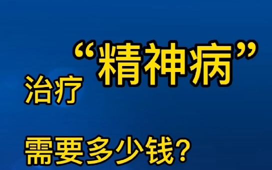 治疗精神病一般需要多少费用?哔哩哔哩bilibili