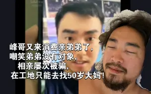 Descargar video: 峰哥又来消费亲弟弟了，嘲笑弟弟没有对象，相亲屡次被骗，在工地只能去找50岁大妈!