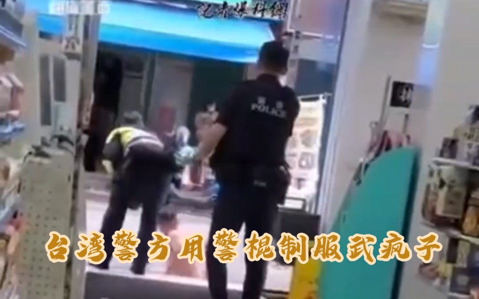 台湾警察便利店用机械棍制服武疯子哔哩哔哩bilibili