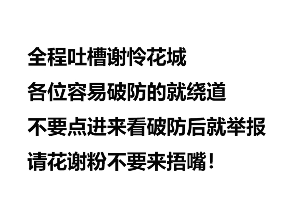 花城谢怜粉不要点进来观看,自觉绕道,可别像上个视频一样,看完破大防就来投诉捂我嘴,可能真相总是格外刺耳吧.友好评论我不会删,看心情回复哔...