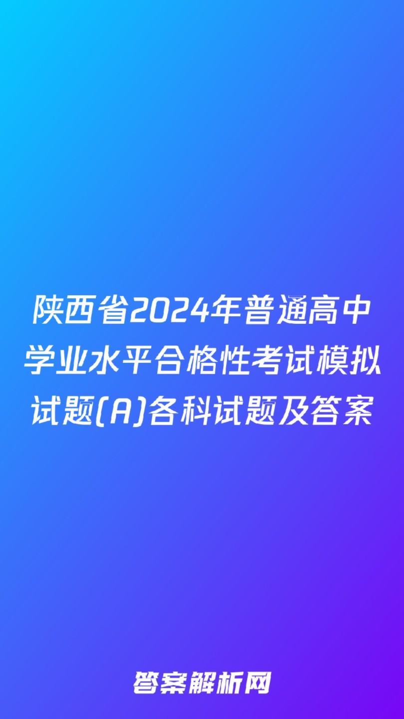 陕西省2024年普通高中学业水平合格性考试模拟试题(A)各科试题及答案哔哩哔哩bilibili