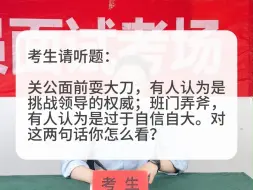 下载视频: 考场示范作答：关公面前耍大刀，有人认为是挑战领导权威；班门弄斧，有人认为是过于自信自大。对这两句话你怎么看？