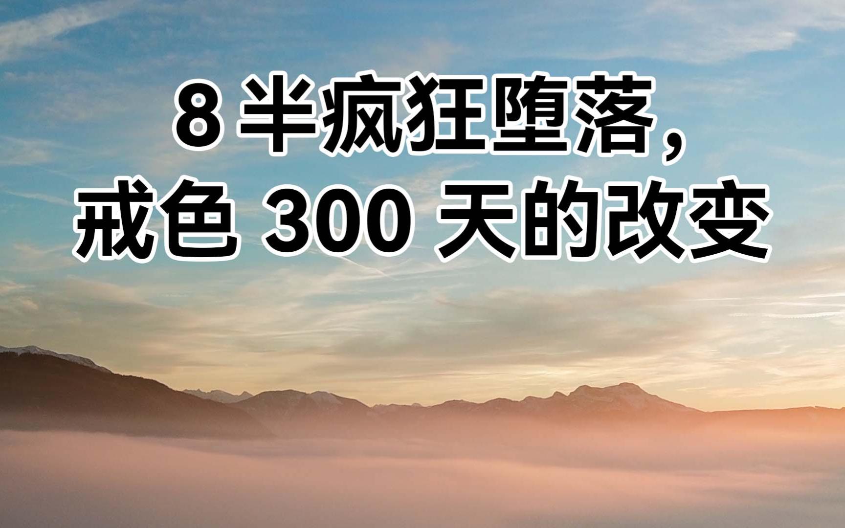 8年堕落 戒色300天的改变哔哩哔哩bilibili