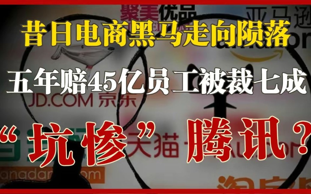 昔日电商黑马陨落,员工锐减70%,5年亏掉45亿“坑惨”腾讯!哔哩哔哩bilibili