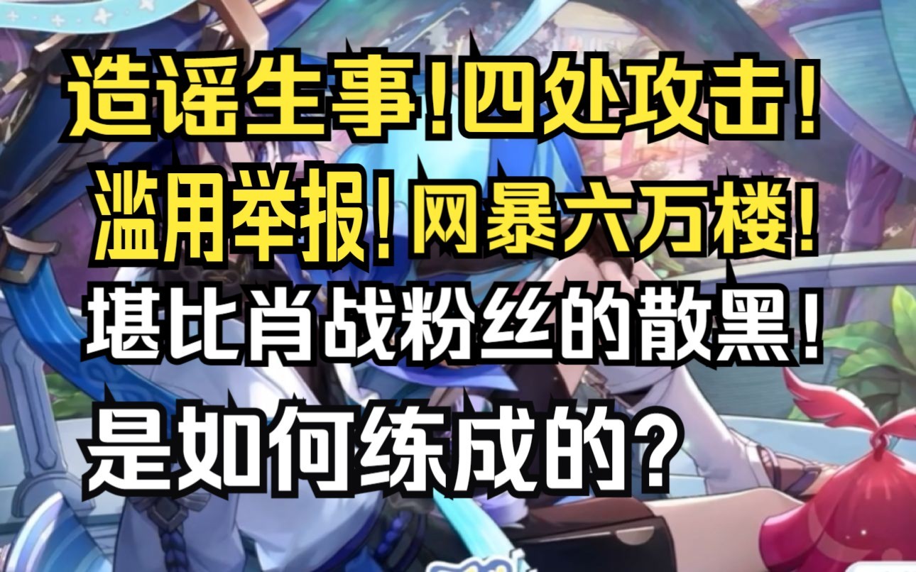 造谣生事!滥用举报!四处攻击!网暴米游社版主6万楼!堪比肖战粉丝的散黑是如何练成的?手机游戏热门视频