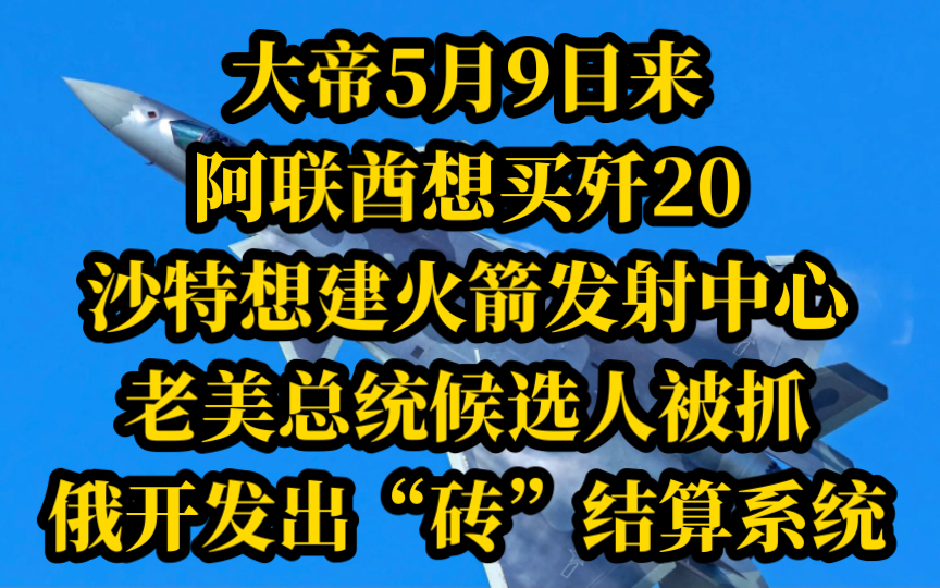 电哥 4.29(5)大帝5月9日访华,阿联酋想买歼20,沙特想建火箭发射中心,老美总统候选人都被抓,俄开发出“砖”结算系统.哔哩哔哩bilibili