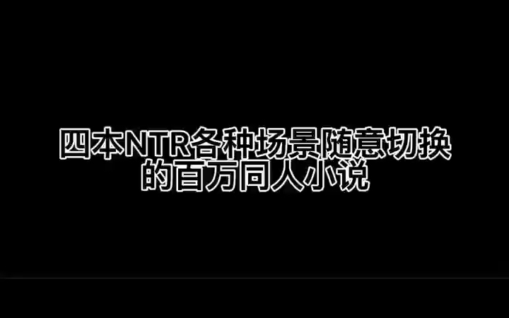 四本NTR各种场景随意切换的百万同人小说哔哩哔哩bilibili