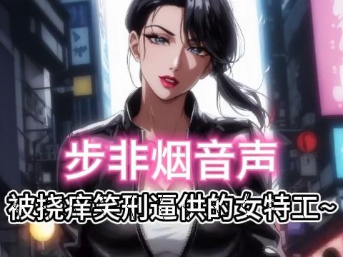 【步非烟音声】被各种挠痒刑讯的高冷女特工终于崩溃大笑屈服