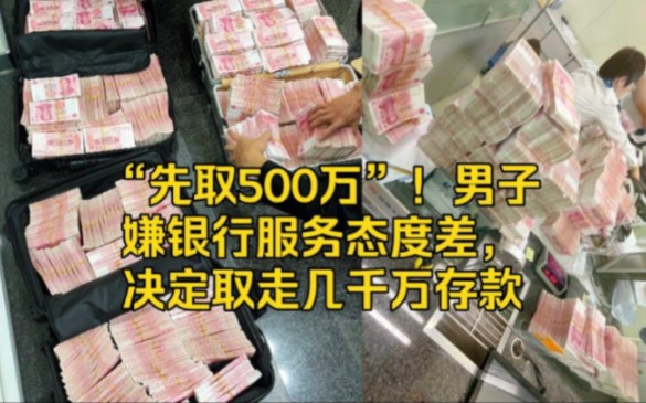 “先取500万”!男子嫌银行服务态度差,决定取走几千万存款哔哩哔哩bilibili